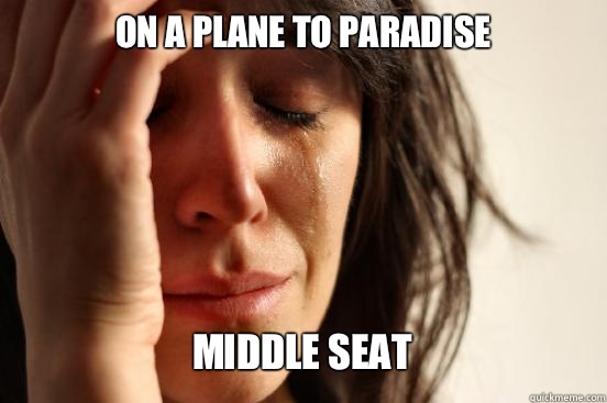 On a plane to paradise
 Middle seat   First World Problems