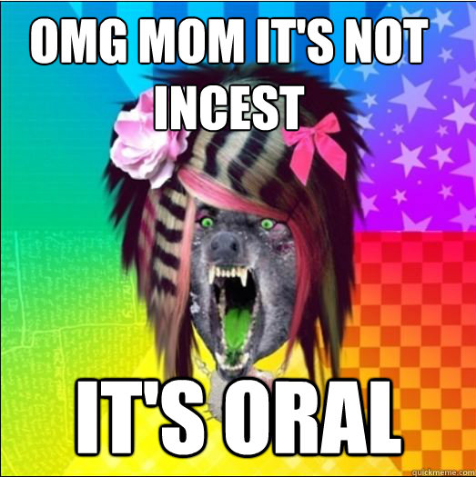 OMG MOM IT'S NOT INCEST IT'S ORAL  
