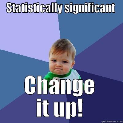 STATISTICALLY SIGNIFICANT CHANGE IT UP! Success Kid