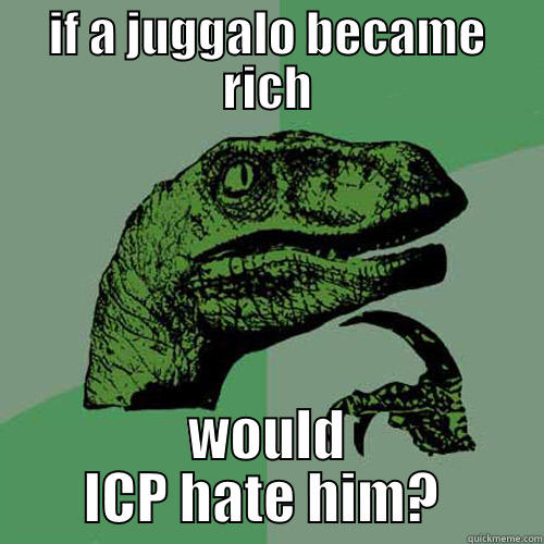 IF A JUGGALO BECAME RICH WOULD ICP HATE HIM?  Philosoraptor