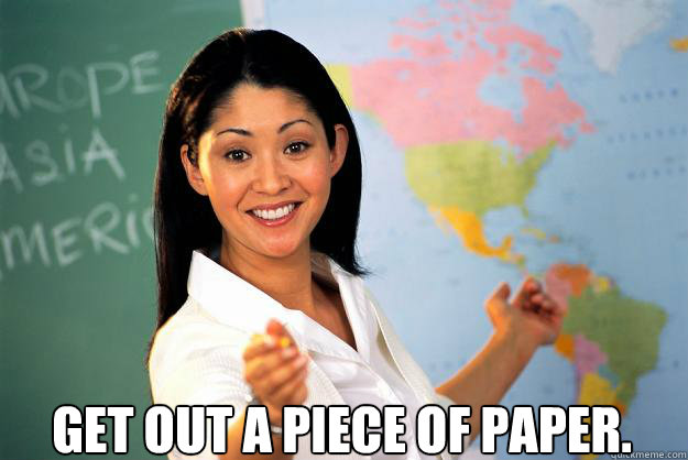  Get out a piece of paper.  Unhelpful High School Teacher