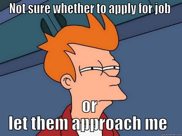 NOT SURE WHETHER TO APPLY FOR JOB OR LET THEM APPROACH ME  Futurama Fry