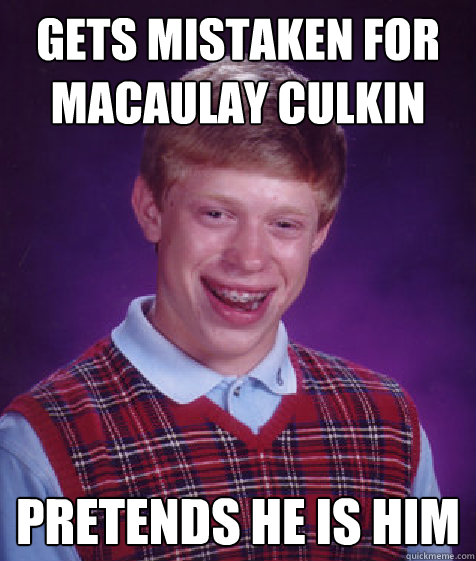 Gets mistaken for Macaulay Culkin Pretends he is him  - Gets mistaken for Macaulay Culkin Pretends he is him   Bad Luck Brian