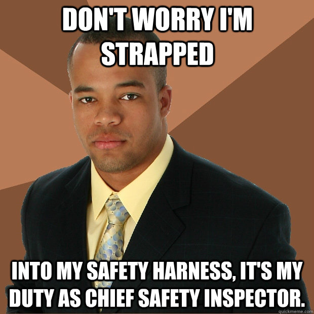 Don't worry I'm strapped into my safety harness, it's my duty as chief safety inspector.  Successful Black Man