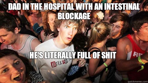 Dad in the hospital with an intestinal blockage He's literally full of shit

  Sudden Clarity Clarence