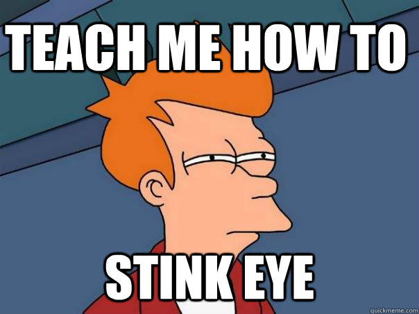 Teach me how to stink eye  Futurama Fry