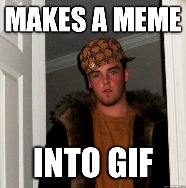 Makes a meme Into gif - Makes a meme Into gif  Scumbag Steve