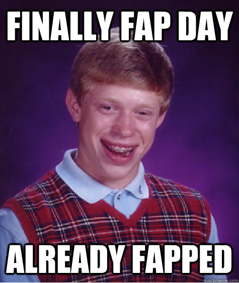 Finally Fap Day Already Fapped Bad Luck Brian Quickmeme