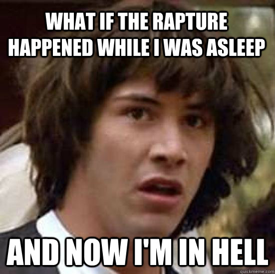 What if the rapture happened while I was asleep and now i'm in hell - What if the rapture happened while I was asleep and now i'm in hell  conspiracy keanu