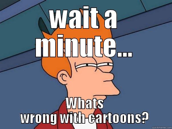 WAIT A MINUTE... WHATS WRONG WITH CARTOONS? Futurama Fry