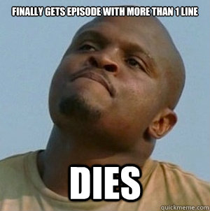 Finally gets episode with more than 1 line Dies  T-Dog