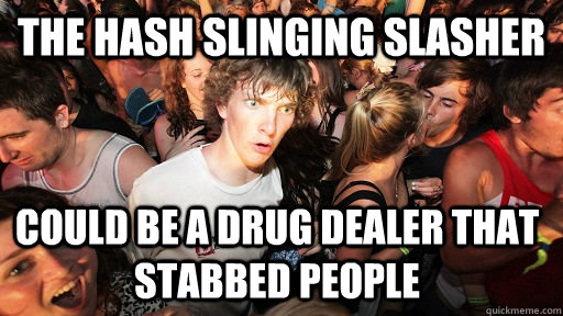 The hash slinging slasher could be a drug dealer that stabbed people  Sudden Clarity Clarence