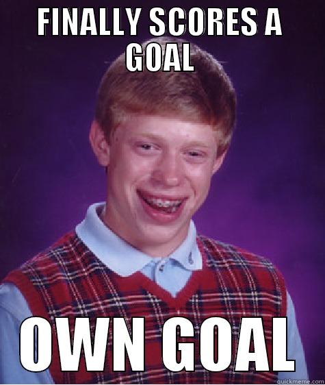 FINALLY SCORES A GOAL OWN GOAL Bad Luck Brian