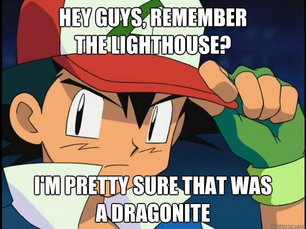 Hey guys, remember
the lighthouse? I'm pretty sure that was
a dragonite  - Hey guys, remember
the lighthouse? I'm pretty sure that was
a dragonite   Revelation Ash