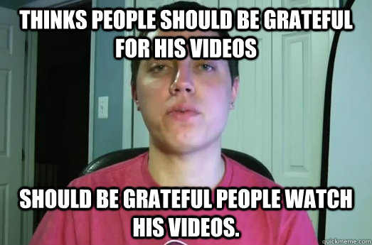 Thinks people should be grateful for his videos Should be grateful people watch his videos.  David DiFranco