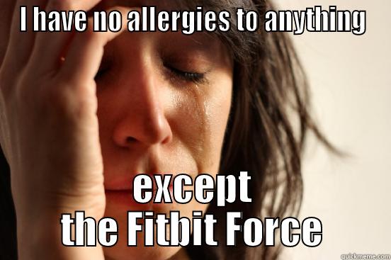 I HAVE NO ALLERGIES TO ANYTHING EXCEPT THE FITBIT FORCE First World Problems