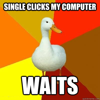 Single clicks My Computer WAITS  Tech Impaired Duck