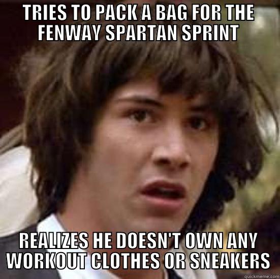 TRIES TO PACK A BAG FOR THE FENWAY SPARTAN SPRINT REALIZES HE DOESN'T OWN ANY WORKOUT CLOTHES OR SNEAKERS conspiracy keanu