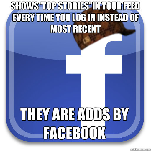 Shows 'Top Stories' in your feed every time you log in instead of most recent they are Adds by facebook - Shows 'Top Stories' in your feed every time you log in instead of most recent they are Adds by facebook  Scumbag Facebook
