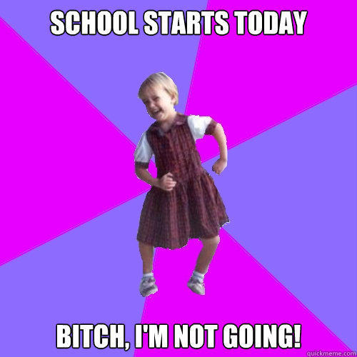 School starts today Bitch, I'm not going!  Socially awesome kindergartener