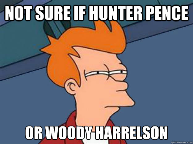 Not sure if Hunter Pence or Woody Harrelson  Unsure Fry