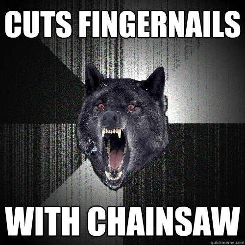 cuts fingernails  with chainsaw  Insanity Wolf
