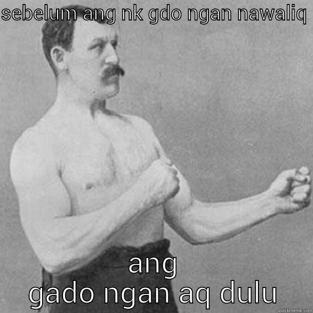 SEBELUM ANG NK GDO NGAN NAWALIQ  ANG GADO NGAN AQ DULU overly manly man