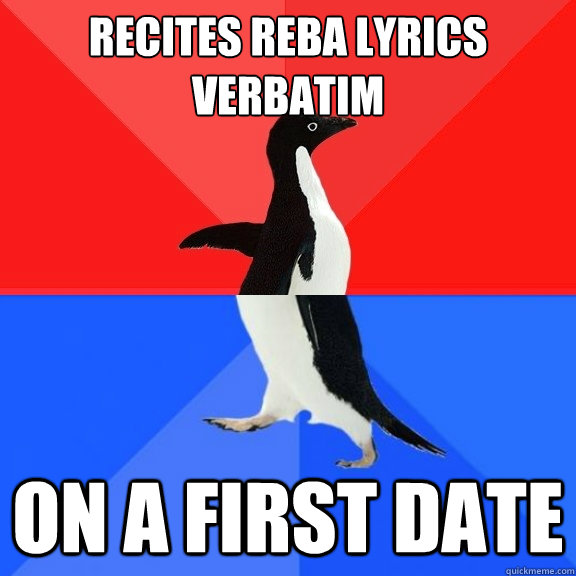 recites reba lyrics verbatim on a first date  Socially Awksome Penguin
