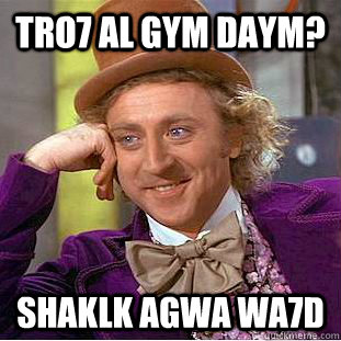 Tro7 al gym daym? shaklk agwa wa7d  Creepy Wonka