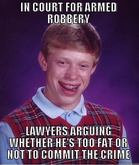 IN COURT FOR ARMED ROBBERY LAWYERS ARGUING WHETHER HE'S TOO FAT OR NOT TO COMMIT THE CRIME Bad Luck Brian