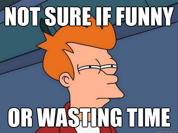 not sure if funny or wasting time - not sure if funny or wasting time  Futurama Fry