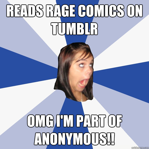 Reads Rage Comics on tumblr OMG I'm part of anonymous!!  Annoying Facebook Girl