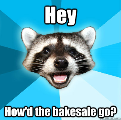 Hey How'd the bakesale go?  Lame Pun Coon