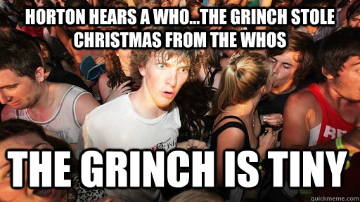 horton hears a who...the grinch stole christmas from the whos the grinch is tiny  Sudden Clarity Clarence