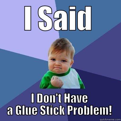 I SAID I DON'T HAVE A GLUE STICK PROBLEM! Success Kid