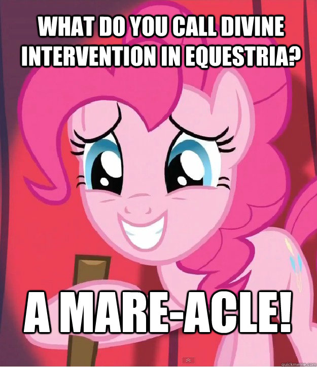 What do you call divine intervention in Equestria? A Mare-Acle!  