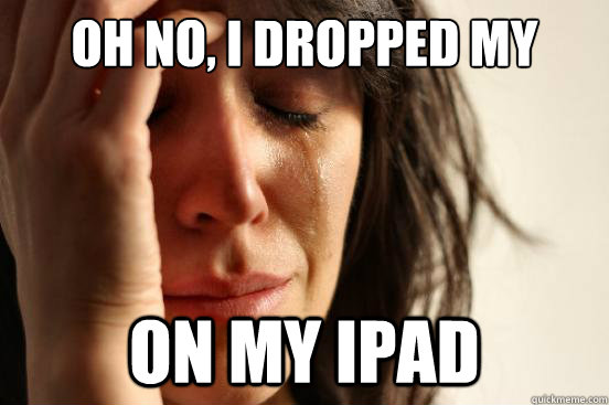 oh no, i dropped My phone on my ipad  First World Problems