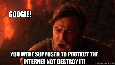 You were supposed to protect the Internet not destroy it! Google!  Epic Fucking Obi Wan