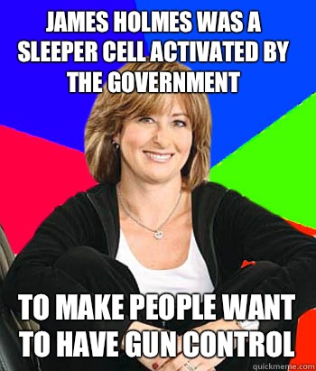 JAMES HOLMES WAS A SLEEPER CELL ACTIVATED BY THE GOVERNMENT  TO MAKE PEOPLE WANT TO HAVE GUN CONTROL   Sheltering Suburban Mom
