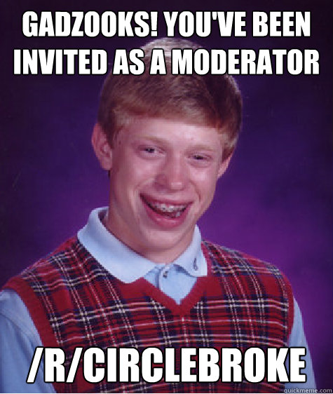 Gadzooks! You've been invited as a moderator /r/circlebroke - Gadzooks! You've been invited as a moderator /r/circlebroke  Bad Luck Brian