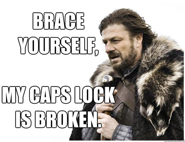 Brace yourself, 

My Caps Lock is Broken. - Brace yourself, 

My Caps Lock is Broken.  Imminent Ned