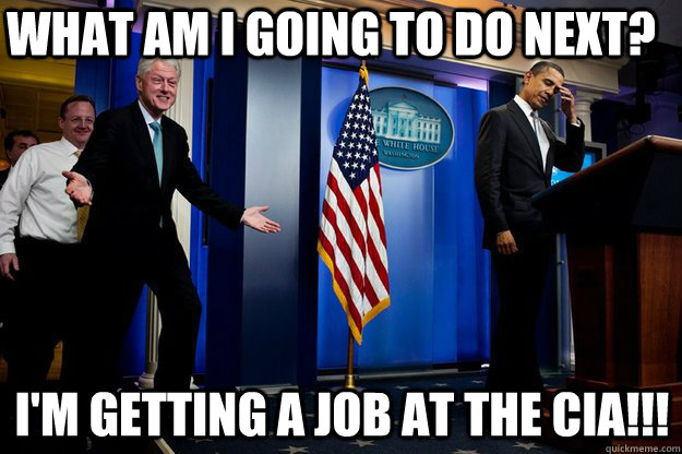 What am I going to do next? I'm getting a job at the CIA!!!  Inappropriate Timing Bill Clinton
