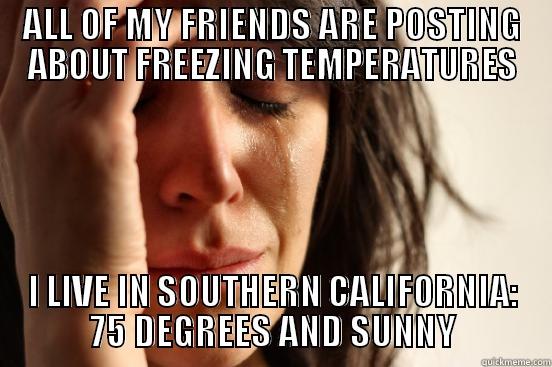ALL OF MY FRIENDS ARE POSTING ABOUT FREEZING TEMPERATURES I LIVE IN SOUTHERN CALIFORNIA: 75 DEGREES AND SUNNY First World Problems