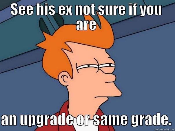 SEE HIS EX NOT SURE IF YOU ARE  AN UPGRADE OR SAME GRADE. Futurama Fry