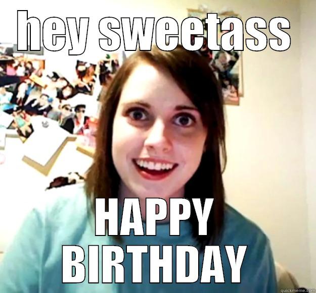 HEY SWEETASS HAPPY BIRTHDAY Overly Attached Girlfriend