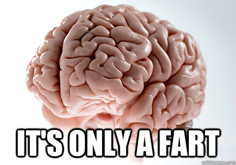  It's ONly A fart -  It's ONly A fart  Scumbag Brain