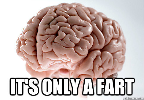  It's ONly A fart  Scumbag Brain