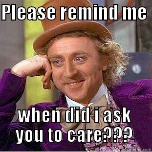 PLEASE REMIND ME  WHEN DID I ASK YOU TO CARE??? Condescending Wonka