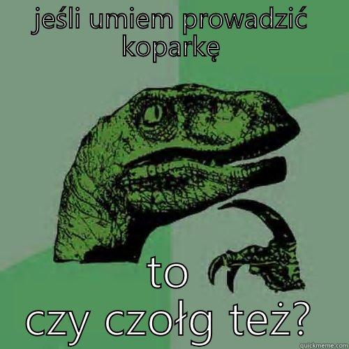 JEŚLI UMIEM PROWADZIĆ KOPARKĘ TO CZY CZOŁG TEŻ? Philosoraptor