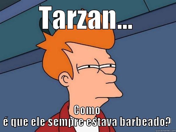 TARZAN... COMO É QUE ELE SEMPRE ESTAVA BARBEADO? Futurama Fry